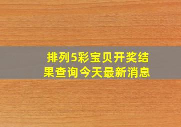 排列5彩宝贝开奖结 果查询今天最新消息